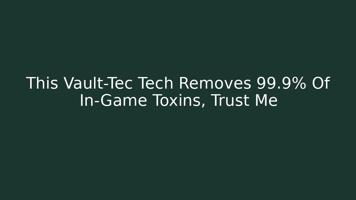 This Vault-Tec Tech Removes 99.9% Of In-Game Toxins, Trust Me