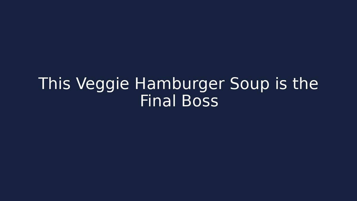 This Veggie Hamburger Soup is the Final Boss
