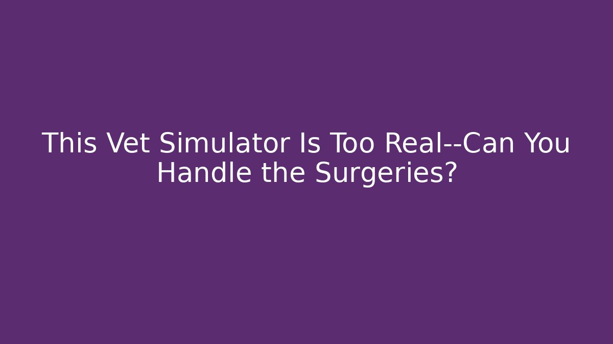 This Vet Simulator Is Too Real—Can You Handle the Surgeries?
