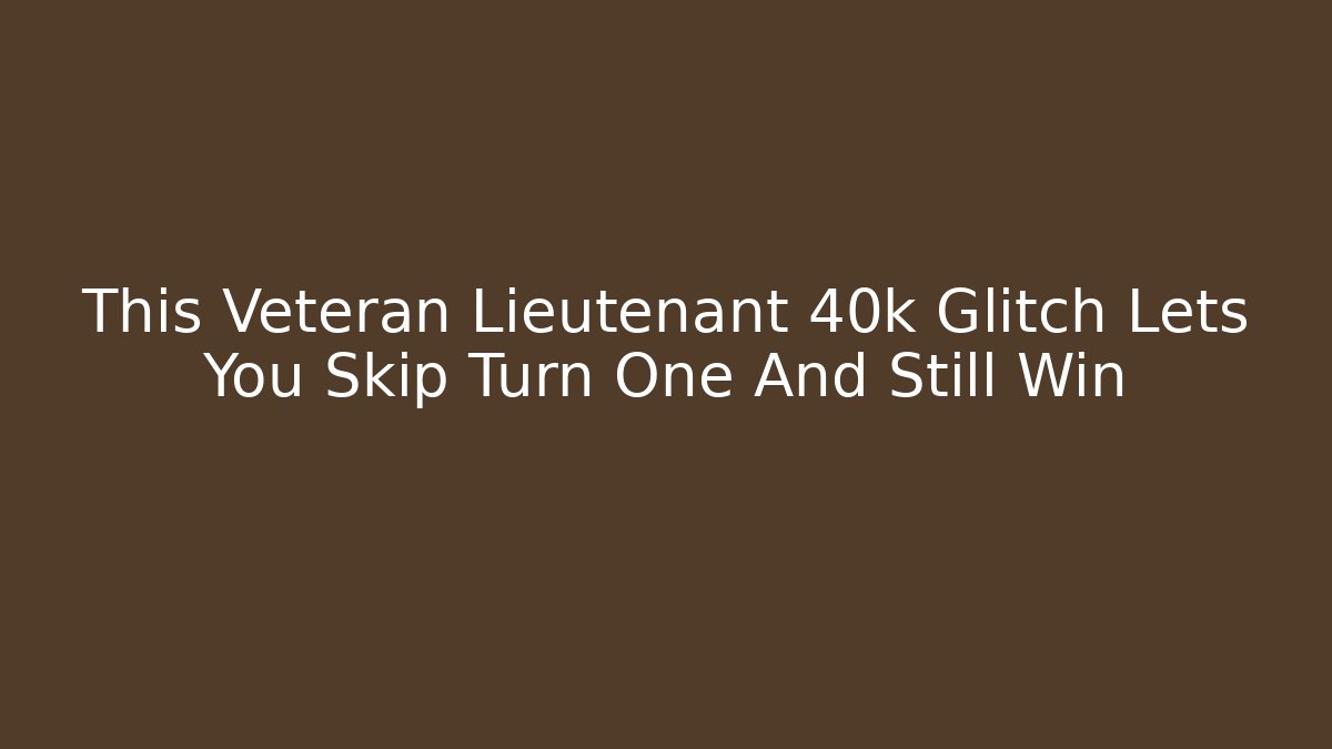 This Veteran Lieutenant 40k Glitch Lets You Skip Turn One And Still Win