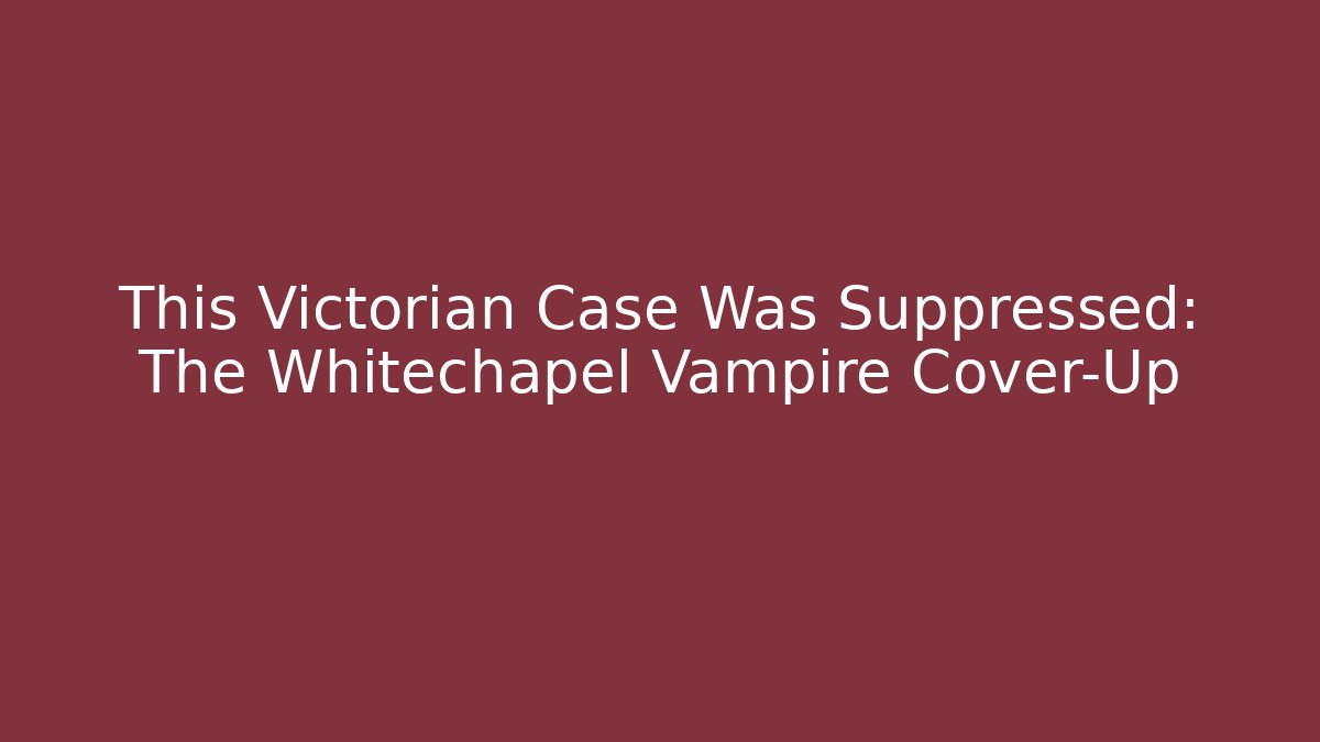 This Victorian Case Was Suppressed: The Whitechapel Vampire Cover-Up