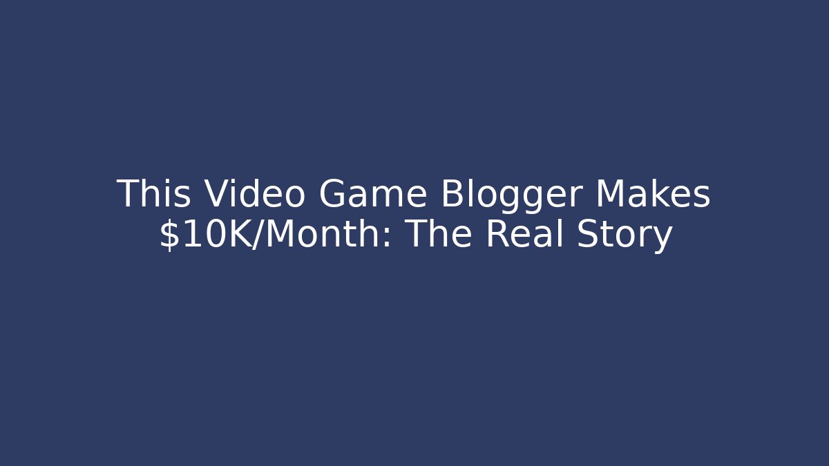 This Video Game Blogger Makes $10K/Month: The Real Story