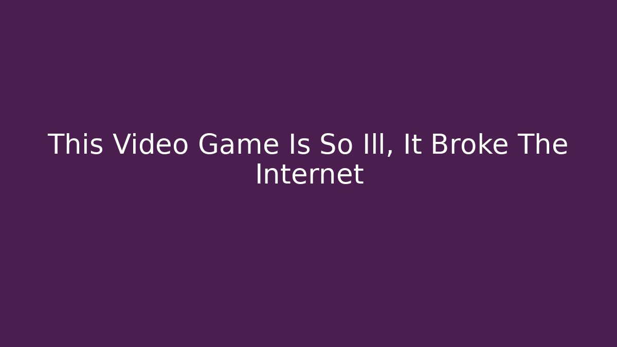 This Video Game Is So Ill, It Broke The Internet