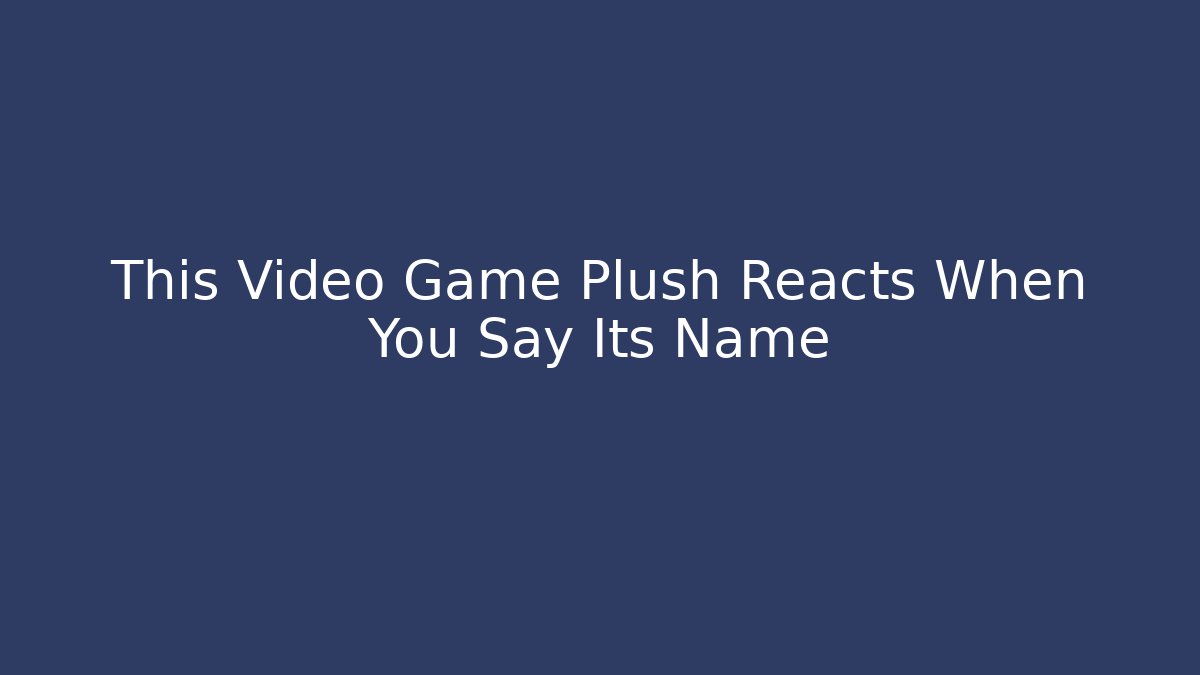 This Video Game Plush Reacts When You Say Its Name