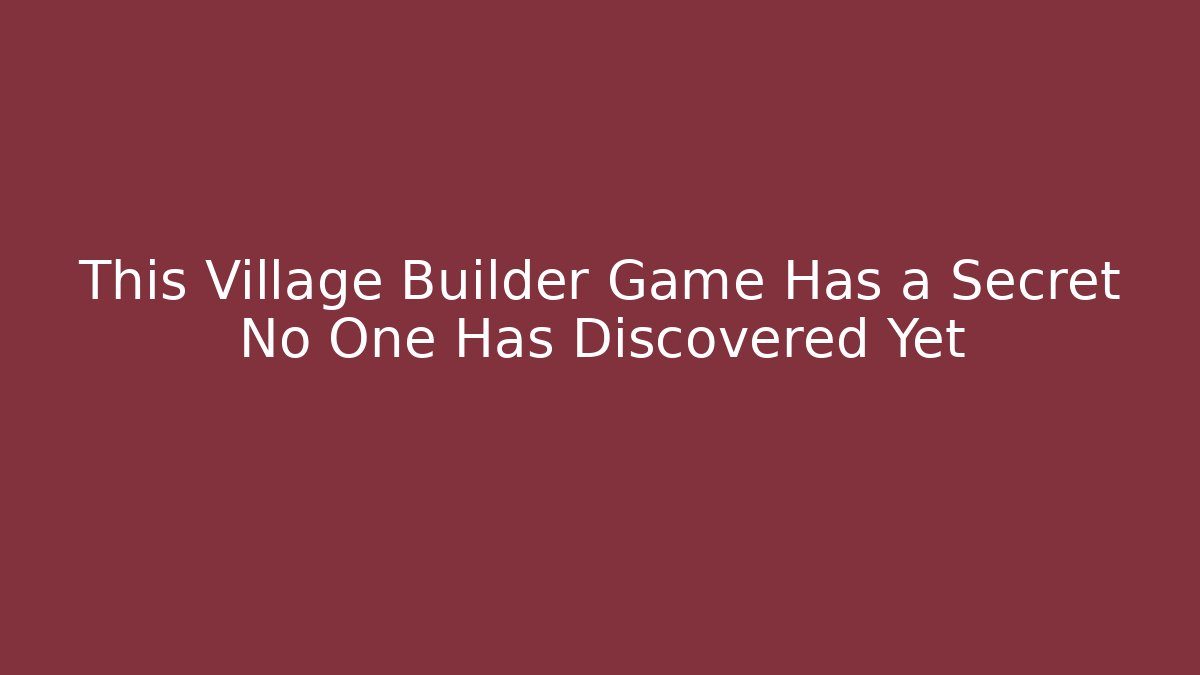 This Village Builder Game Has a Secret No One Has Discovered Yet