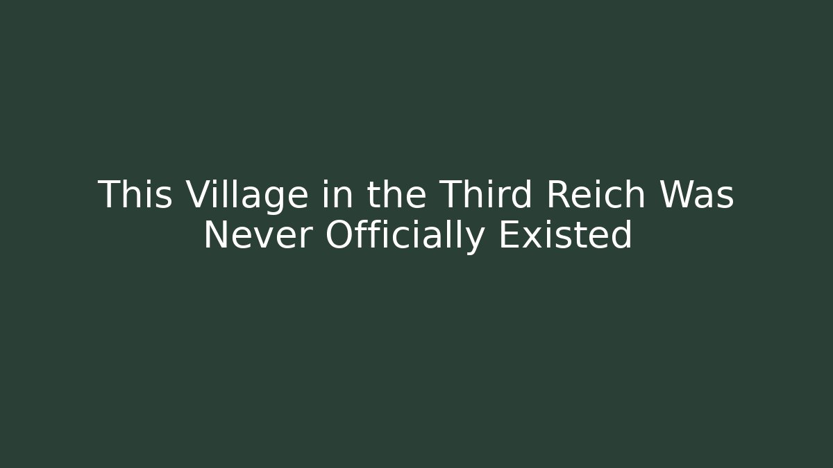 This Village in the Third Reich Was Never Officially Existed