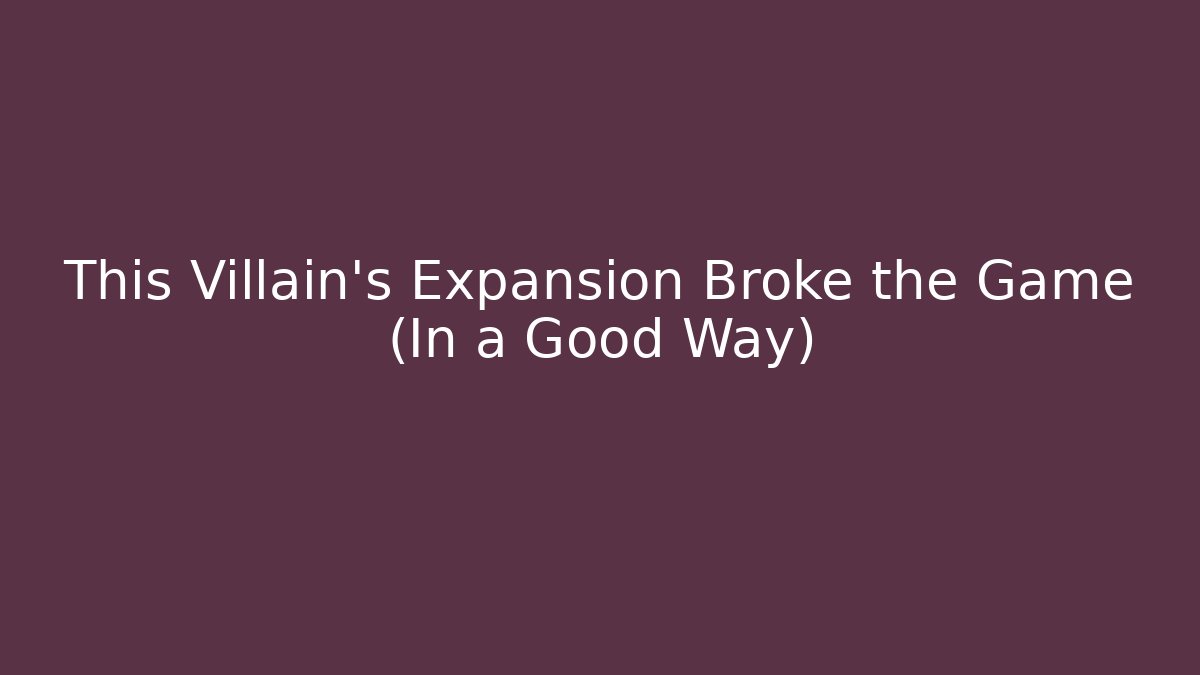 This Villain's Expansion Broke the Game (In a Good Way)