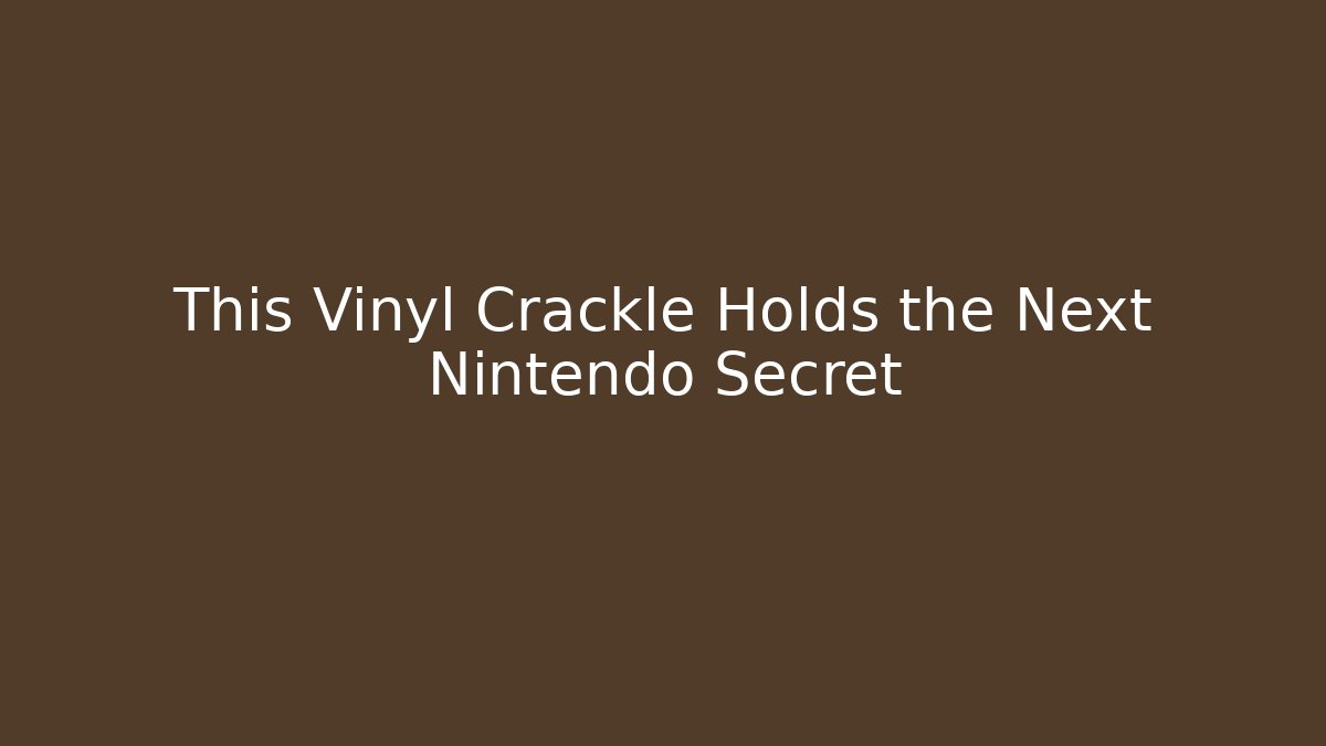 This Vinyl Crackle Holds the Next Nintendo Secret