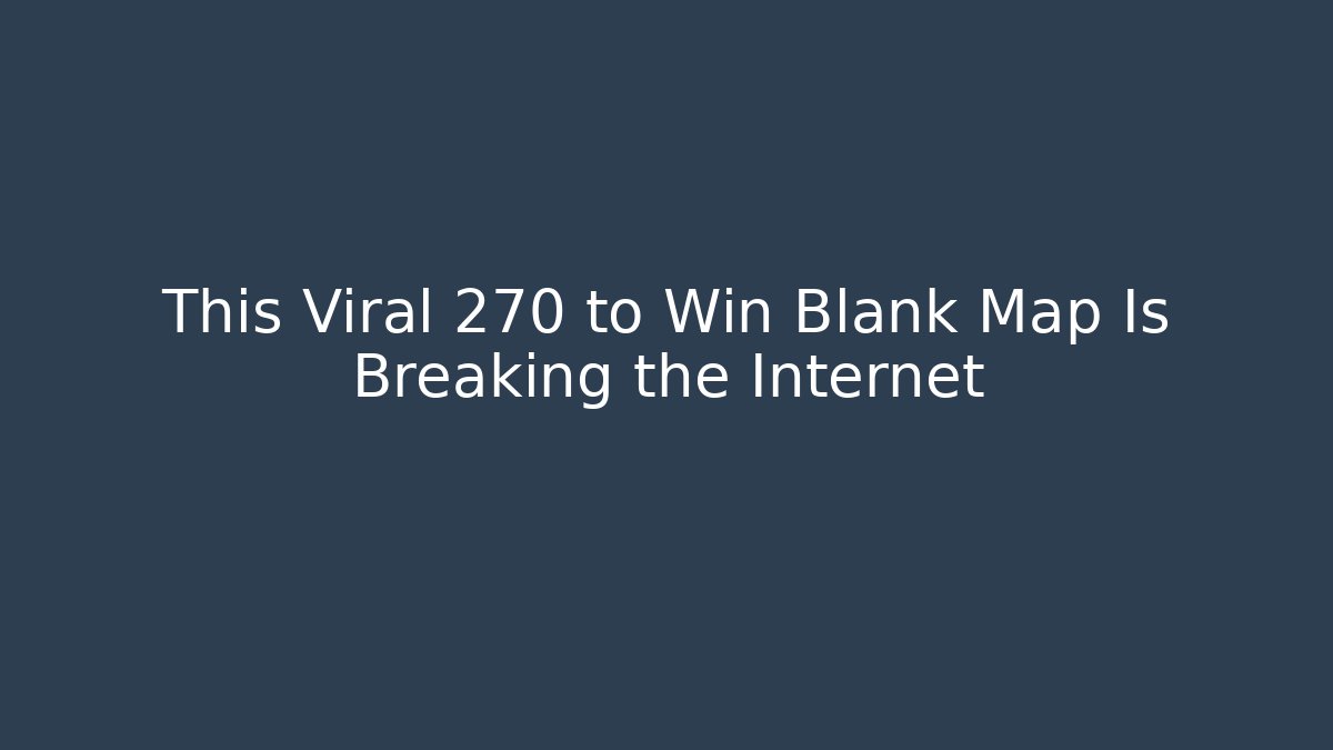 This Viral 270 to Win Blank Map Is Breaking the Internet - Critter Realm