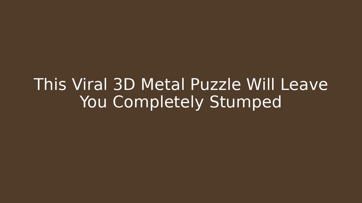 This Viral 3D Metal Puzzle Will Leave You Completely Stumped
