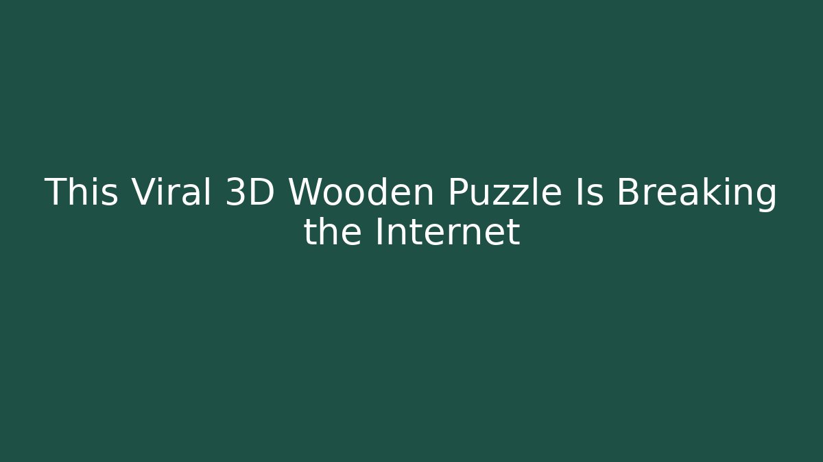 This Viral 3D Wooden Puzzle Is Breaking the Internet