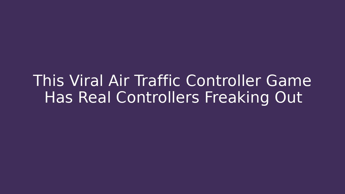 This Viral Air Traffic Controller Game Has Real Controllers Freaking Out