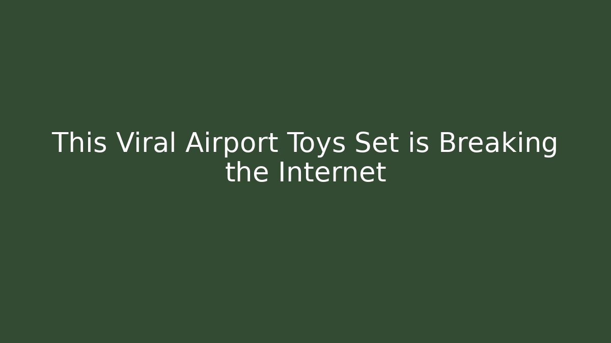 This Viral Airport Toys Set is Breaking the Internet
