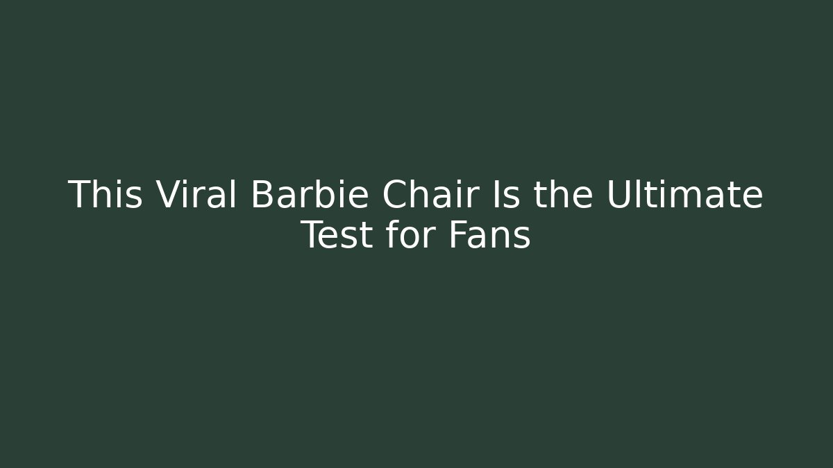 This Viral Barbie Chair Is the Ultimate Test for Fans