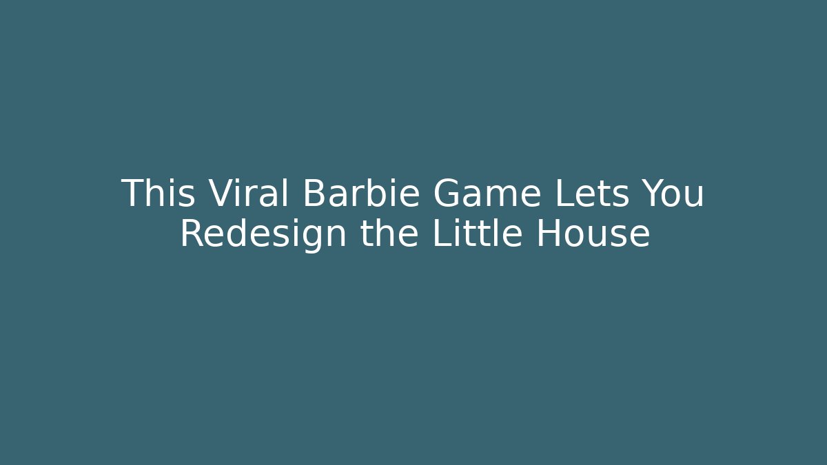 This Viral Barbie Game Lets You Redesign the Little House