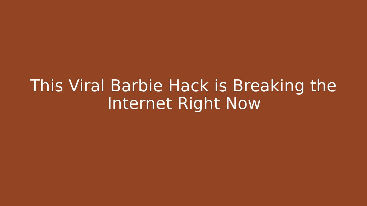This Viral Barbie Hack is Breaking the Internet Right Now