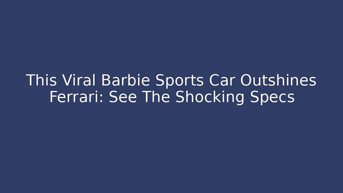 This Viral Barbie Sports Car Outshines Ferrari: See The Shocking Specs