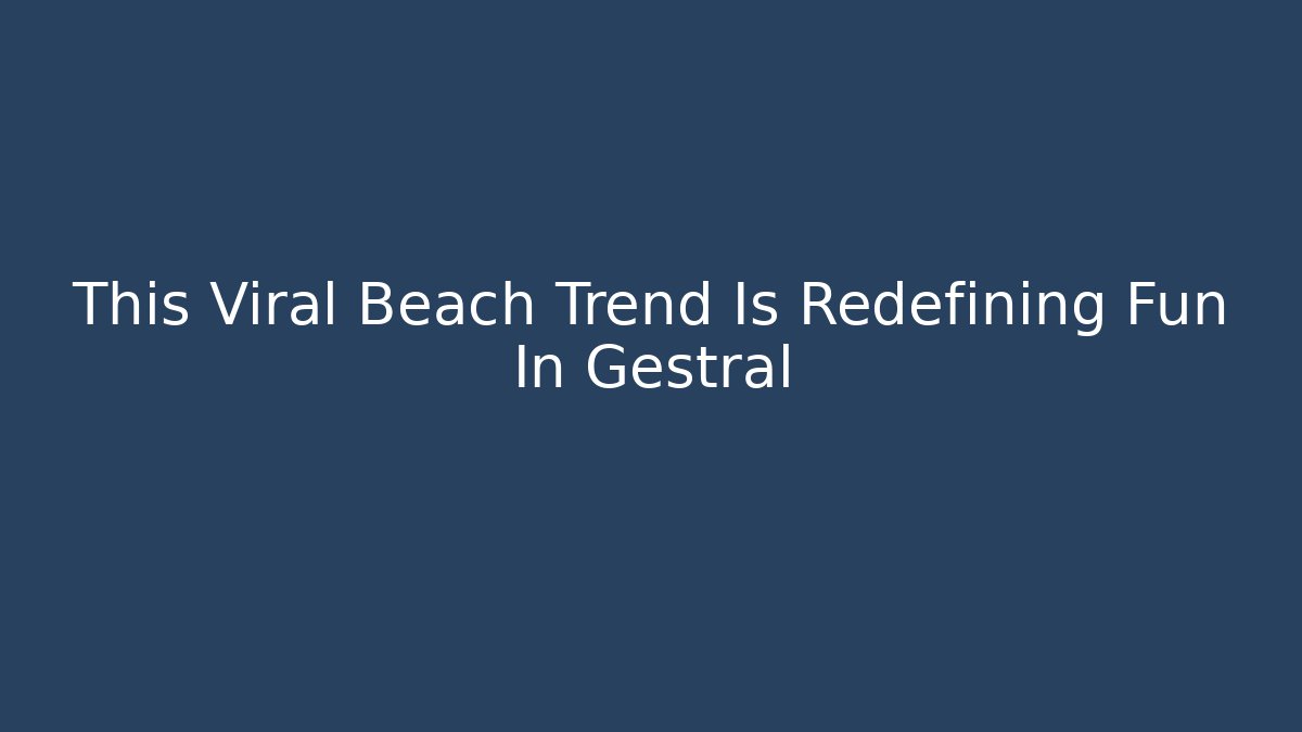 This Viral Beach Trend Is Redefining Fun In Gestral