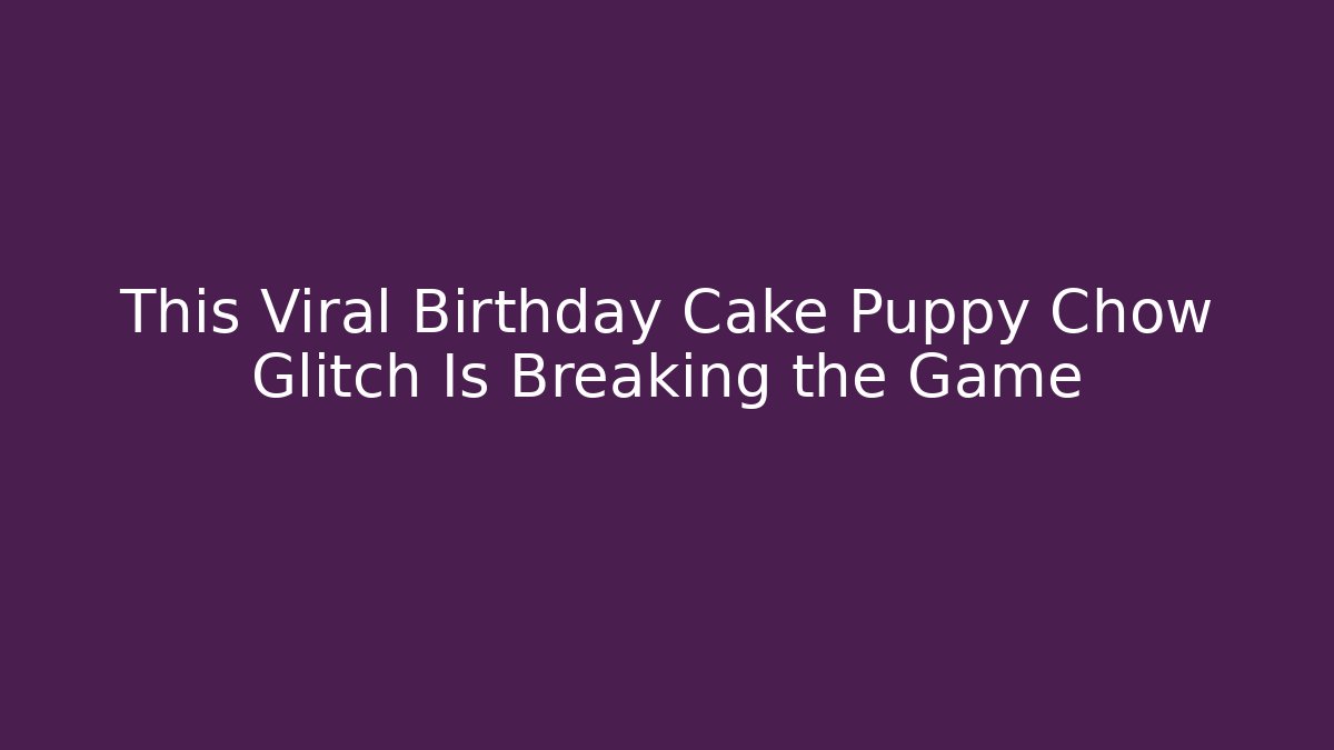 This Viral Birthday Cake Puppy Chow Glitch Is Breaking the Game