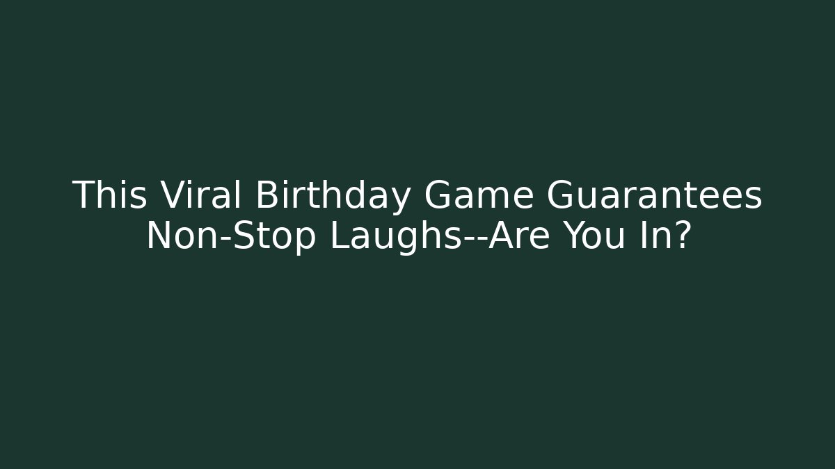 This Viral Birthday Game Guarantees Non-Stop Laughs—Are You In?