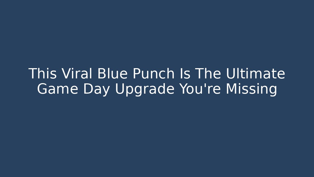 This Viral Blue Punch Is The Ultimate Game Day Upgrade You’re Missing