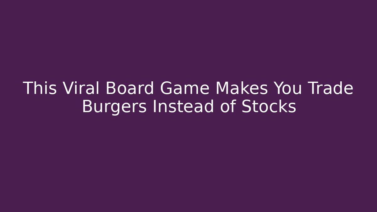 This Viral Board Game Makes You Trade Burgers Instead of Stocks