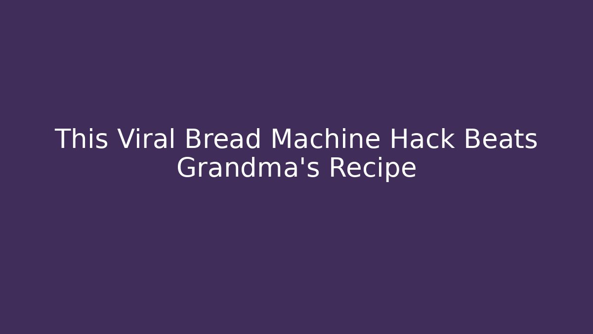 This Viral Bread Machine Hack Beats Grandma's Recipe - Critter Realm