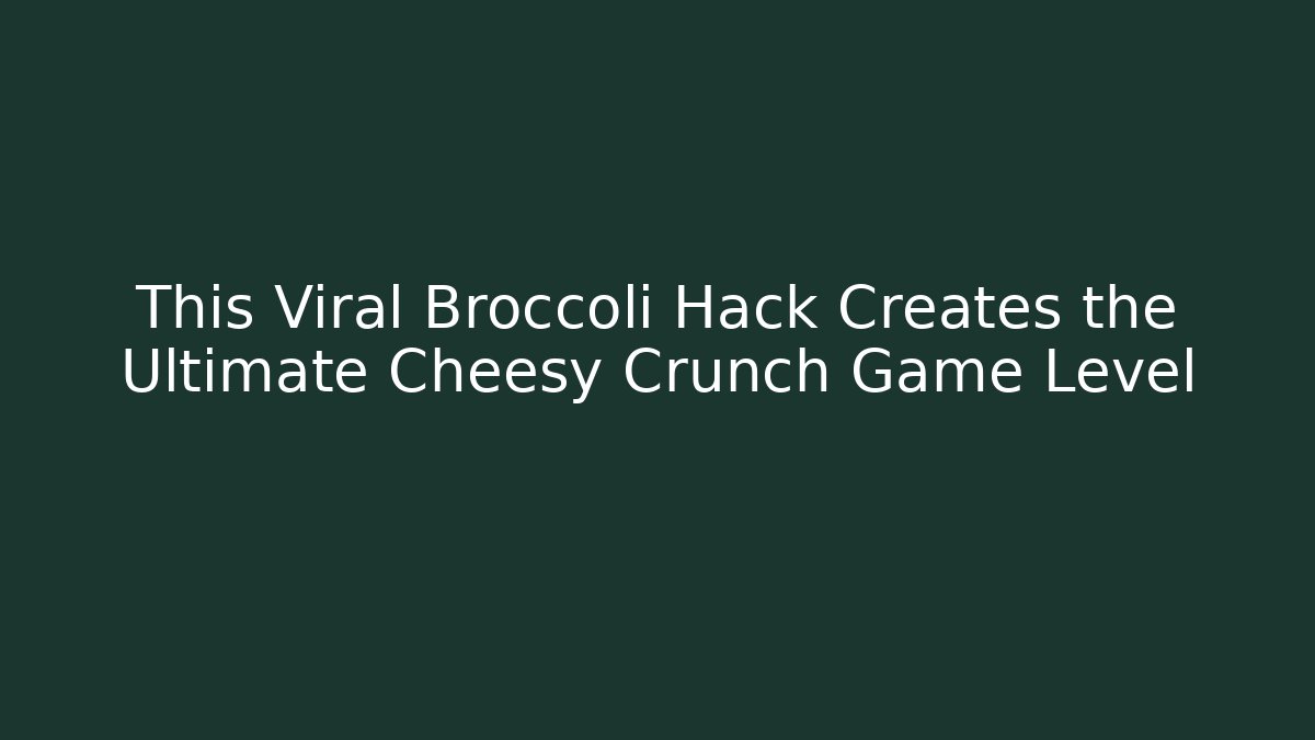 This Viral Broccoli Hack Creates the Ultimate Cheesy Crunch Game Level