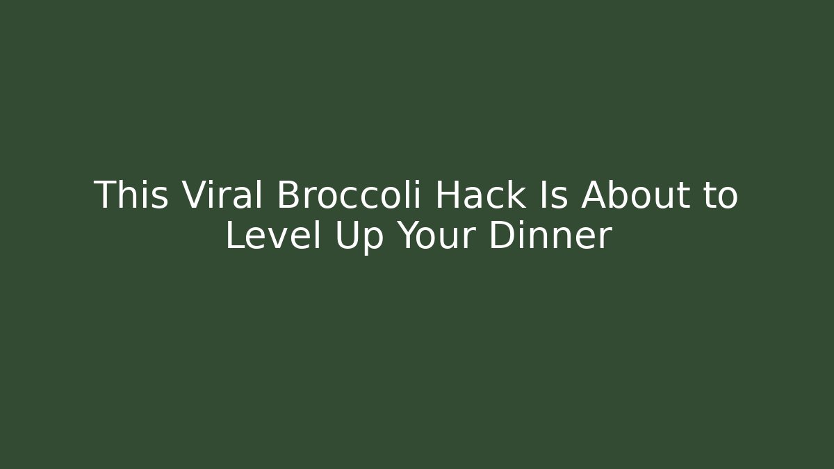 This Viral Broccoli Hack Is About to Level Up Your Dinner