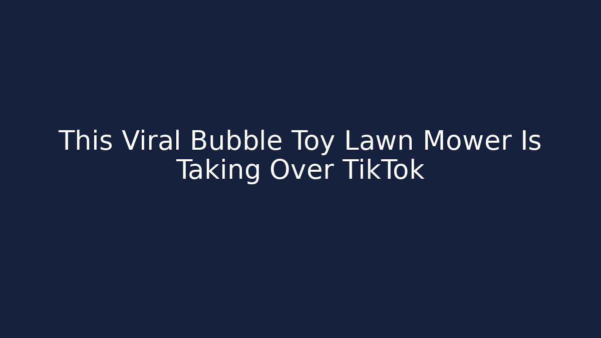 This Viral Bubble Toy Lawn Mower Is Taking Over TikTok