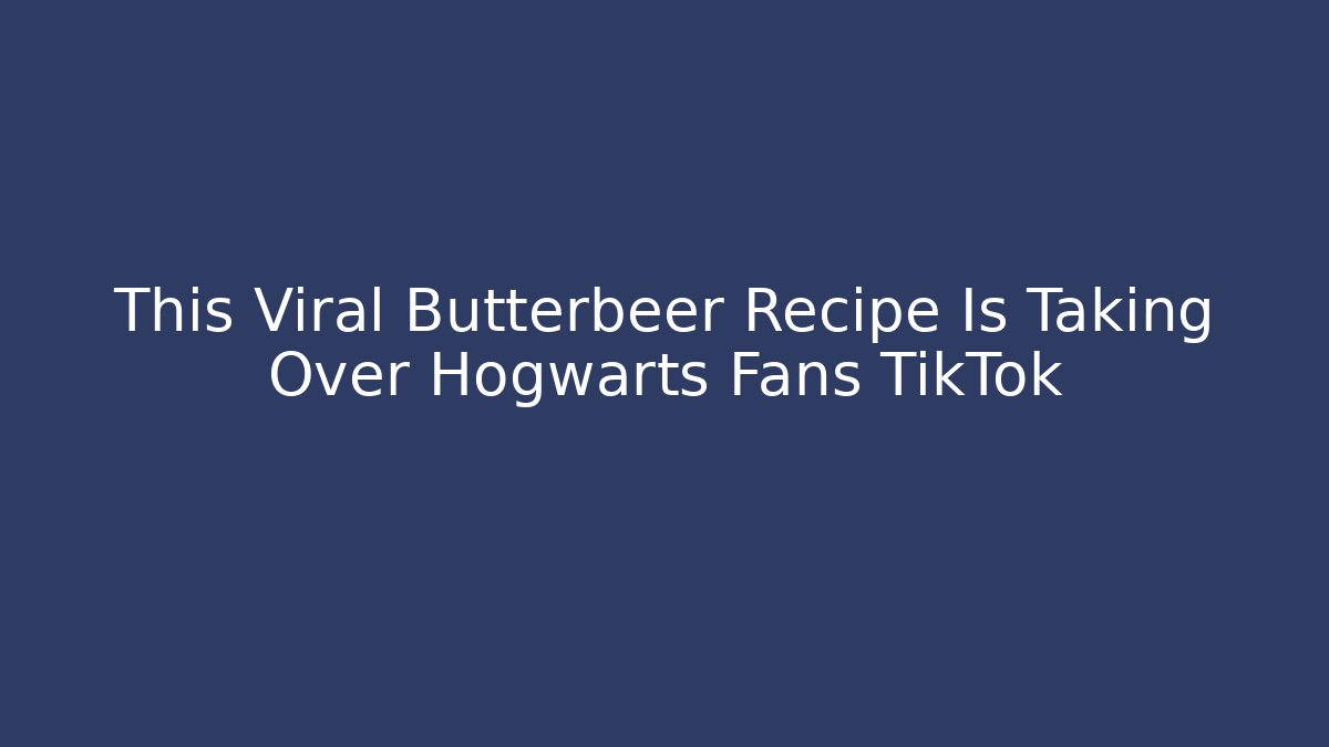This Viral Butterbeer Recipe Is Taking Over Hogwarts Fans TikTok