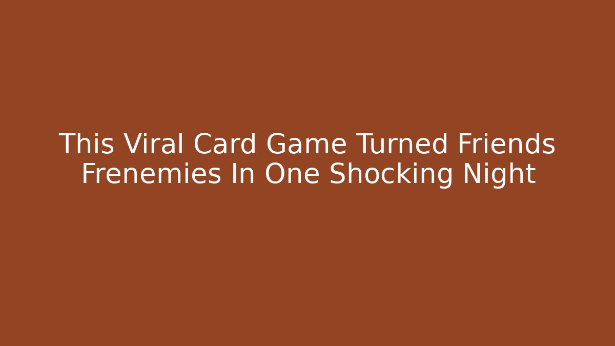 This Viral Card Game Turned Friends Frenemies In One Shocking Night