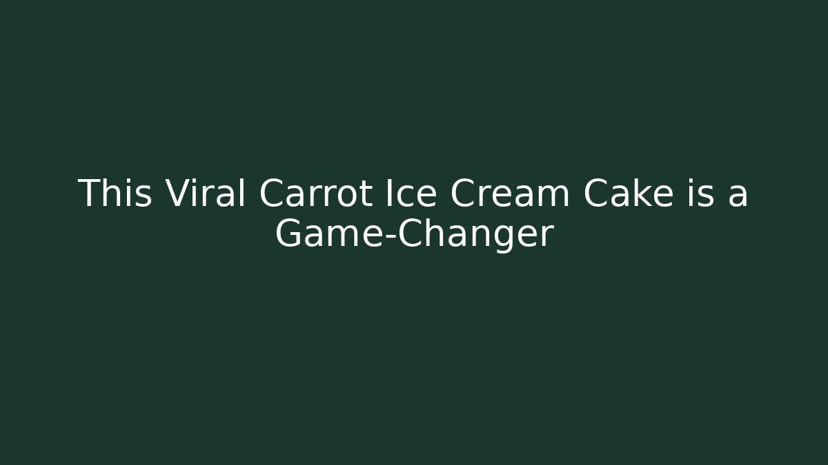 This Viral Carrot Ice Cream Cake is a Game-Changer