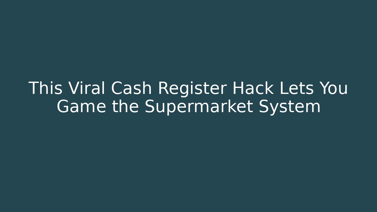 This Viral Cash Register Hack Lets You Game the Supermarket System