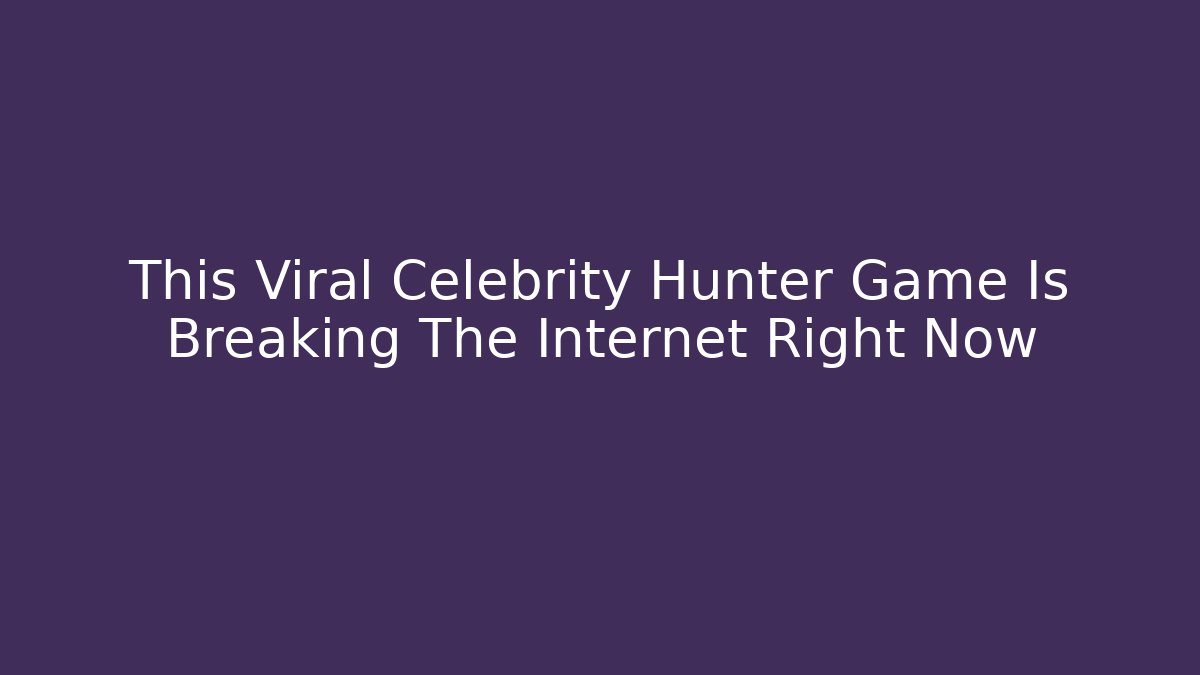 This Viral Celebrity Hunter Game Is Breaking The Internet Right Now