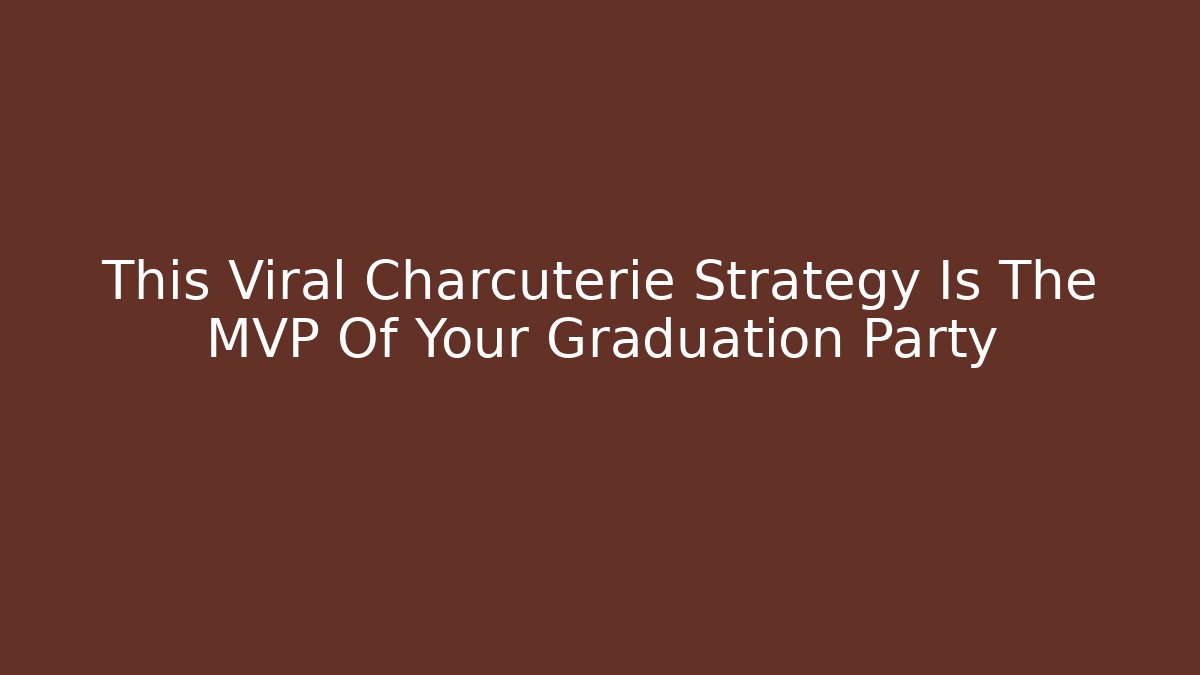 This Viral Charcuterie Strategy Is The MVP Of Your Graduation Party