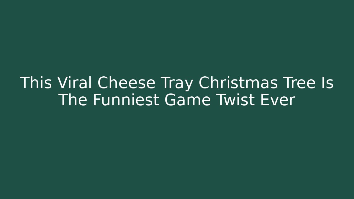 This Viral Cheese Tray Christmas Tree Is The Funniest Game Twist Ever - Critter Realm