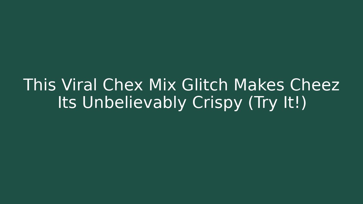 This Viral Chex Mix Glitch Makes Cheez Its Unbelievably Crispy (Try It!)