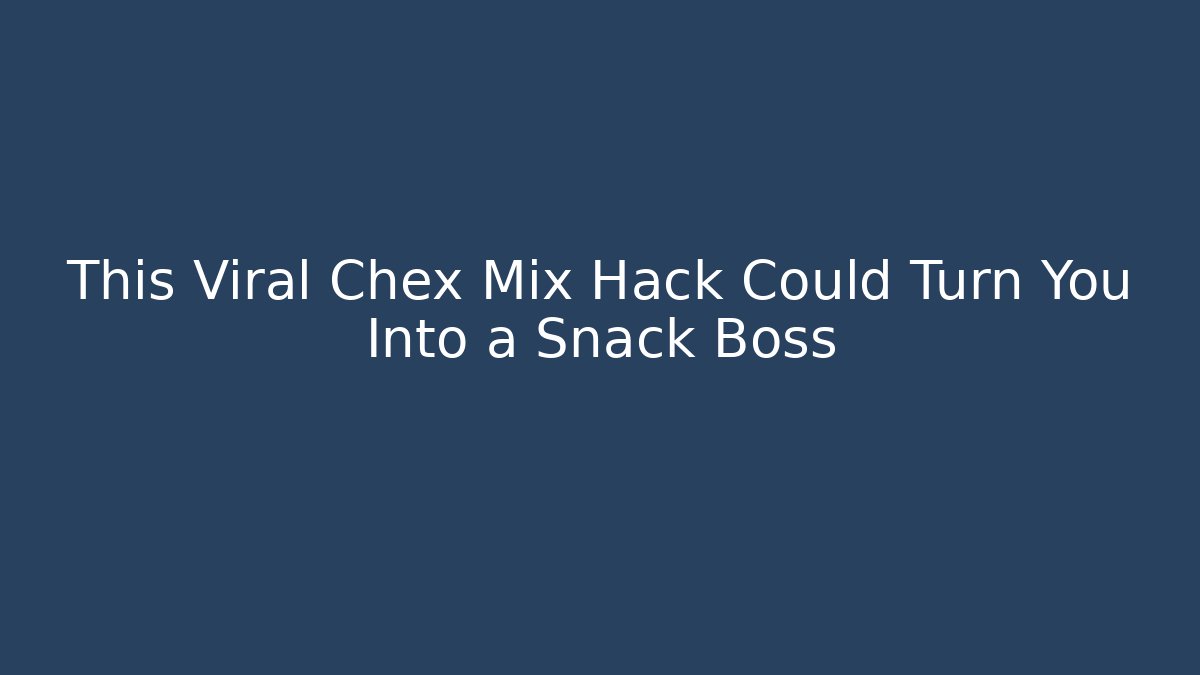 This Viral Chex Mix Hack Could Turn You Into a Snack Boss