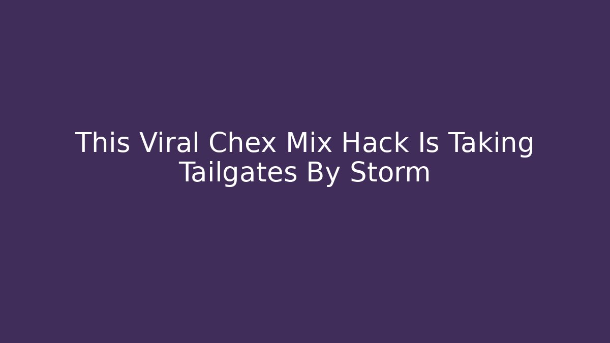 This Viral Chex Mix Hack Is Taking Tailgates By Storm
