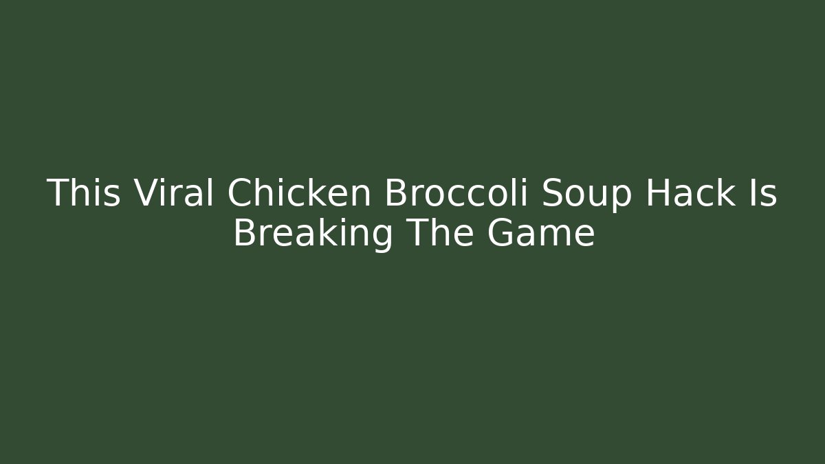 This Viral Chicken Broccoli Soup Hack Is Breaking The Game