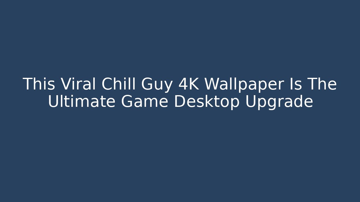 This Viral Chill Guy 4K Wallpaper Is The Ultimate Game Desktop Upgrade