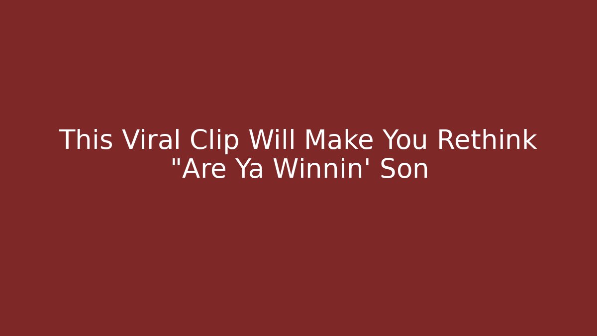 This Viral Clip Will Make You Rethink "Are Ya Winnin' Son