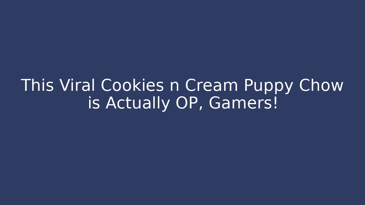 This Viral Cookies n Cream Puppy Chow is Actually OP, Gamers!