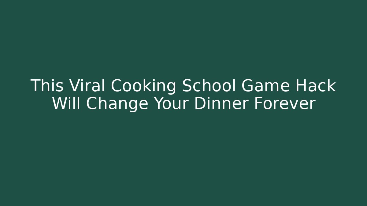 This Viral Cooking School Game Hack Will Change Your Dinner Forever - Critter Realm