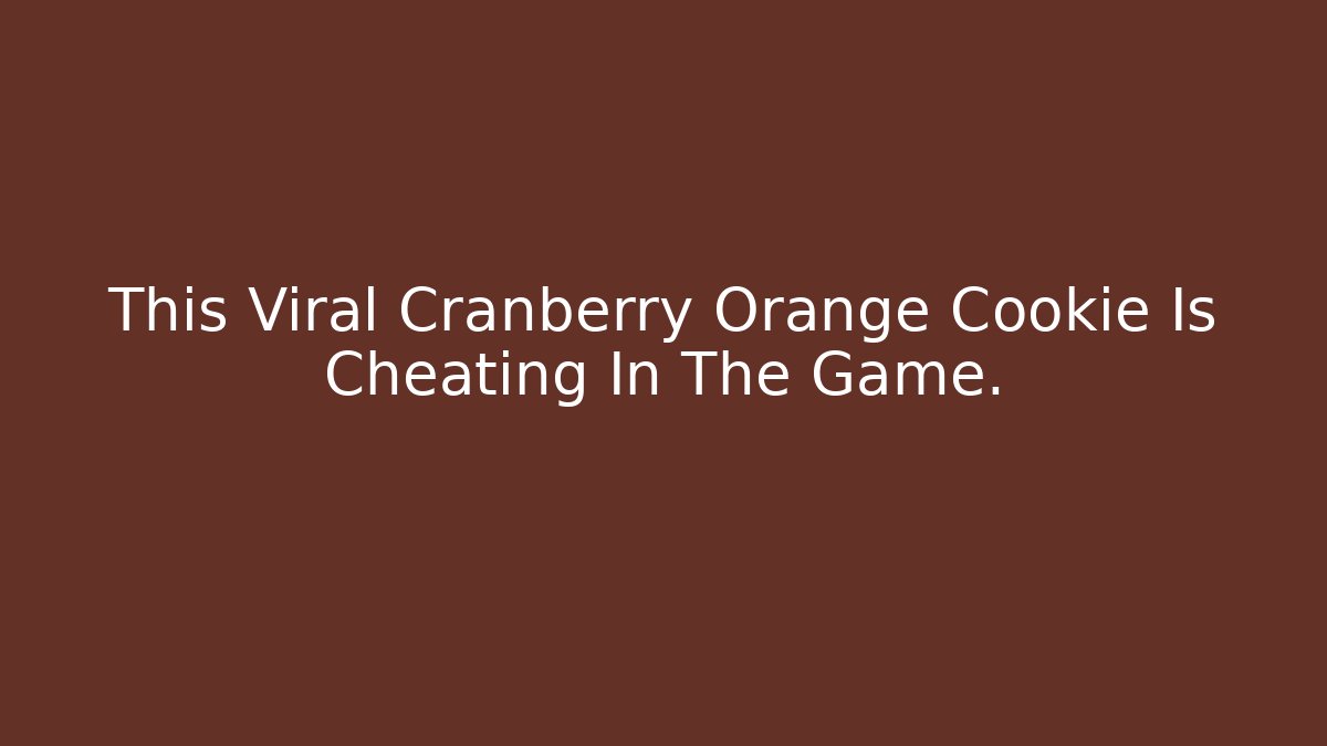 This Viral Cranberry Orange Cookie Is Cheating In The Game.