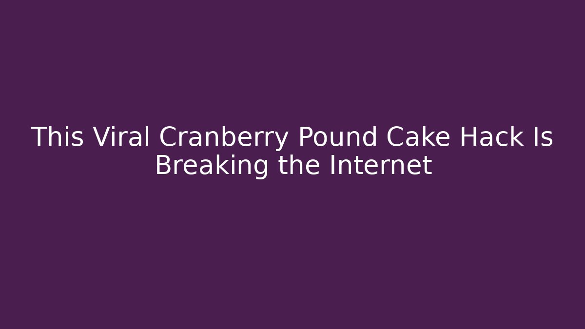 This Viral Cranberry Pound Cake Hack Is Breaking the Internet