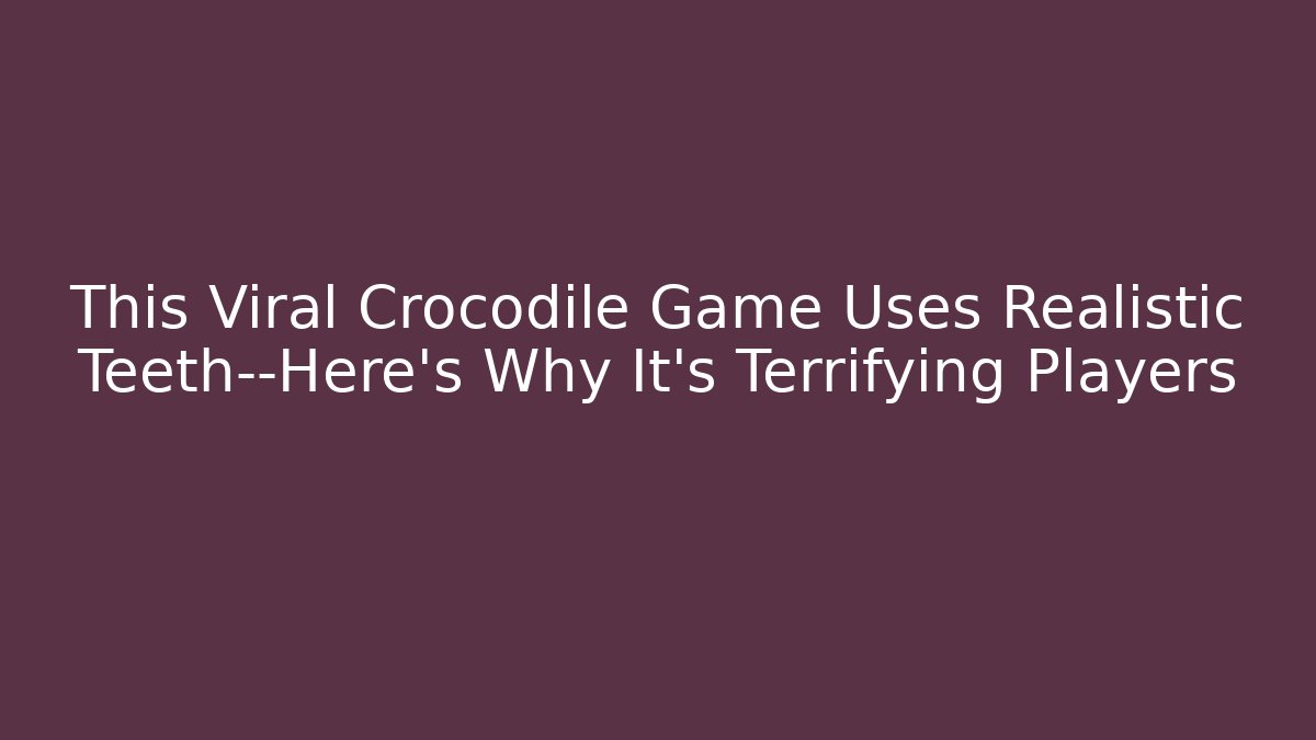 This Viral Crocodile Game Uses Realistic Teeth—Here's Why It's Terrifying Players