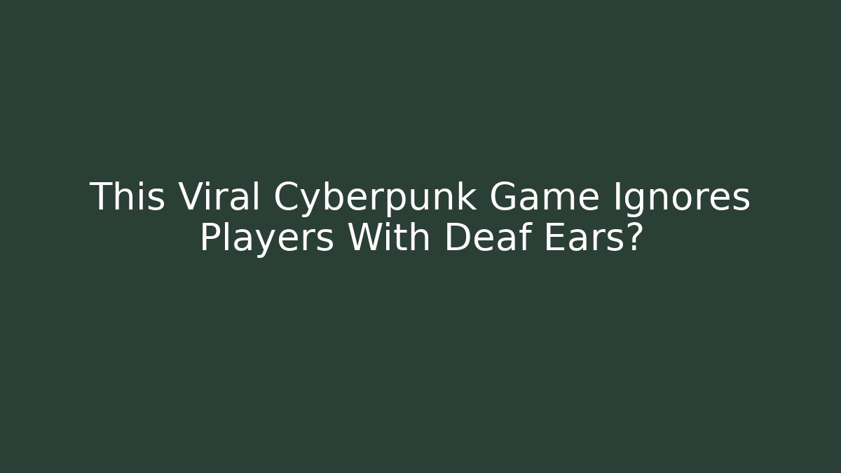 This Viral Cyberpunk Game Ignores Players With Deaf Ears?