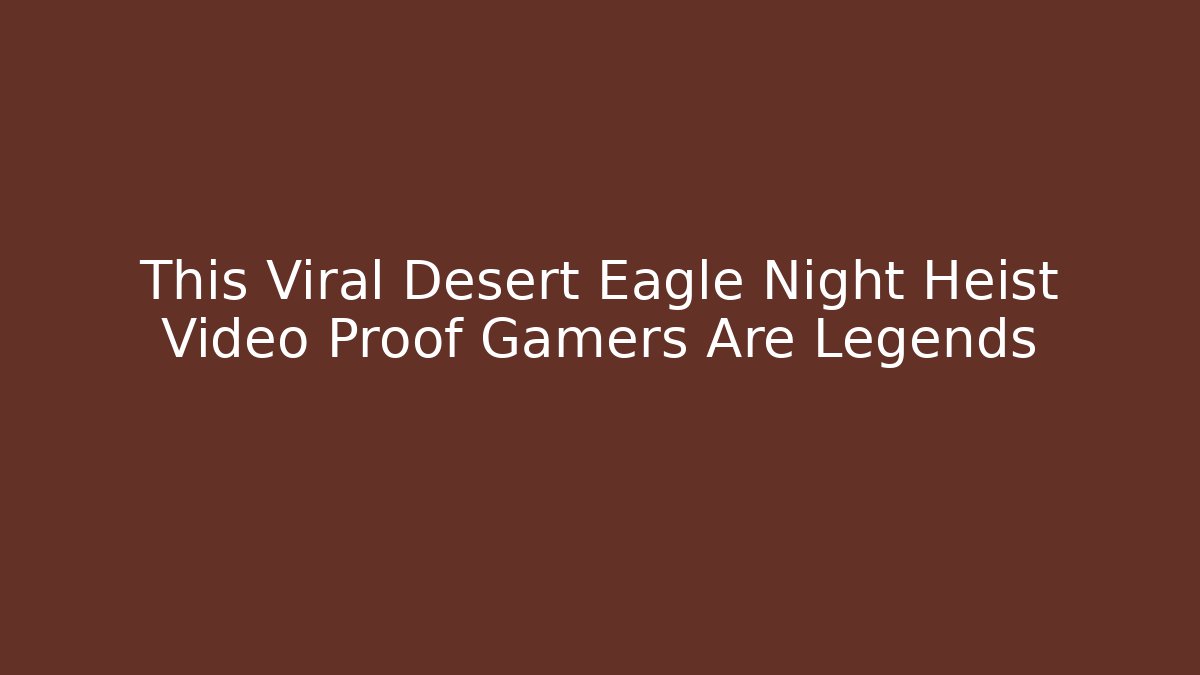 This Viral Desert Eagle Night Heist Video Proof Gamers Are Legends